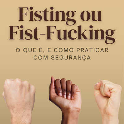 Fisting: O que é, e como praticar com prazer e segurança