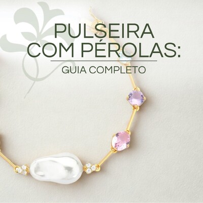 Pulseira com Pérolas: Guia Completo de Estilo, Tipos e Como Escolher a Ideal